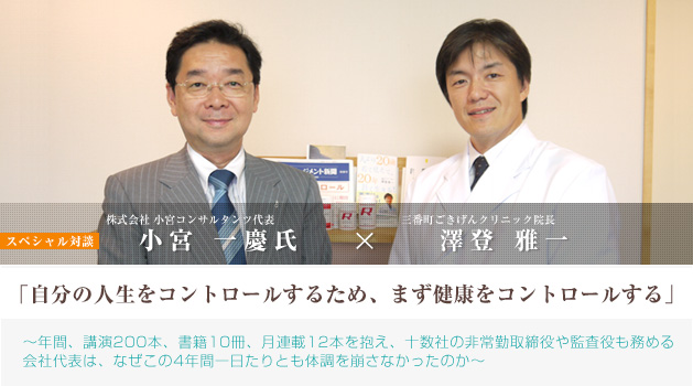 小宮 一慶氏 × 院長 澤登 雅一 の スペシャル対談「自分の人生をコントロールするため、まず健康をコントロールする」