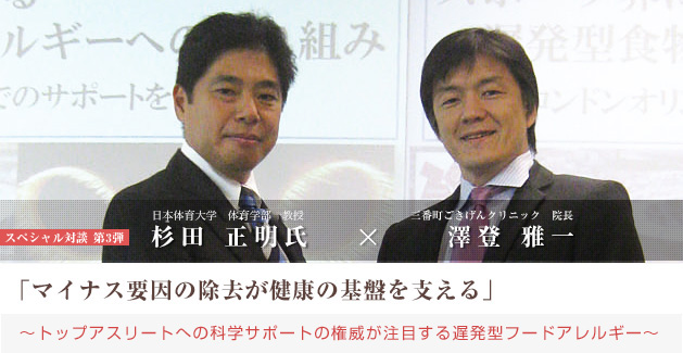 杉田 正明氏 × 院長 澤登 雅一 の スペシャル対談「マイナス要因の除去が健康の基盤を支える」〜トップアスリートへの科学サポートの権威が注目する遅発型フードアレルギー〜