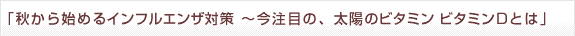 「秋から始めるインフルエンザ対策〜今注目の、太陽のビタミン ビタミンＤとは」セミナー