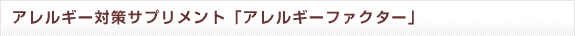 花粉症以外のアレルギー対策にもなるサプリメント「アレルギーファクター」