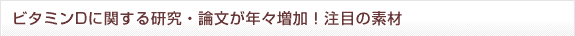 ビタミンDに関する研究・論文が年々増加！注目の素材