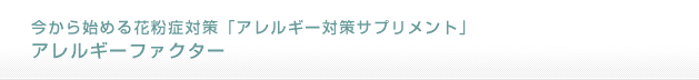 今から始める花粉症対策「アレルギー対策サプリメント」アレルギーファクター