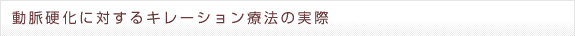 動脈硬化に対するキレーション療法の実際