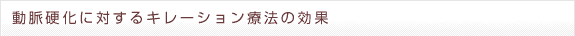 動脈硬化に対するキレーション療法の効果
