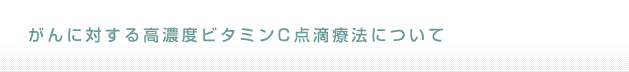 がんに対する高濃度ビタミンC点滴療法について